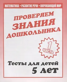 Купить Проверяем знания дошкольника. Тесты для детей 5 лет. Часть 1. Математика, развитие речи, окружающий мир — Фото №1