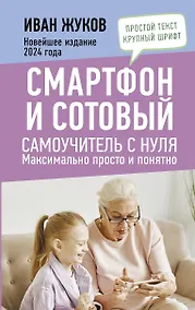 Купить Смартфон и сотовый. Самоучитель с нуля. Максимально просто и понятно. Новейшее издание 2024 года — Фото №1