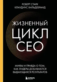 Купить Жизненный цикл CEO. Мифы и правда о том, как лидеры добиваются выдающихся результатов — Фото №1