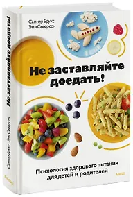 Купить Не заставляйте доедать! Психология здорового питания для детей и родителей — Фото №1