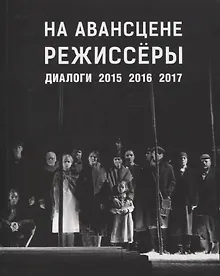 Купить На авансцене режиссеры. Диалоги. 2015-2017 — Фото №1