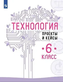Купить Технология. Проекты и кейсы. 6 класс — Фото №1