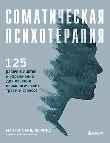 Купить Соматическая психотерапия. 125 рабочих листов и упражнений для лечения психологических травм и стресса — Фото №1