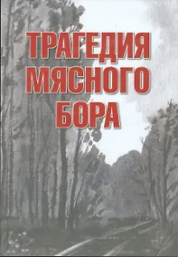 Купить Трагедия Мясного Бора: сборник воспоминаний участников и очевидцев Любанской операции / 4-е изд., доп. и перераб. — Фото №1