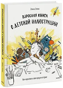 Купить Взрослая книга о детской иллюстрации. Как нарисовать свою яркую историю — Фото №1