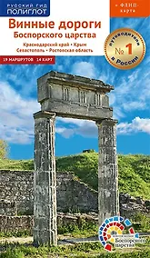 Купить Винные дороги Боспорского царства. Краснодарский край, Крым, Севастополь, Ростовская область. 19 маршрутов, 14 карт (+ флип-карта) — Фото №1