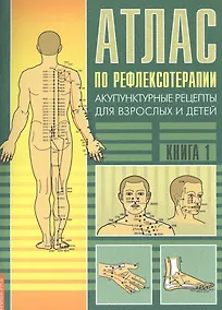 Купить Атлас по рефлексотерапии. 3-е изд. Акупунктурные рецепты для взрослых и детей. Кн.1 — Фото №1