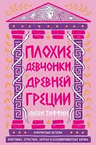 Купить Плохие девчонки Древней Греции: Невероятные истории неистовых, страстных, хитрых и бескомпромиссных богинь — Фото №1