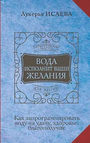 Купить Вода исполнит ваши желания. Как запрограммировать воду на удачу, здоровье, благополучие — Фото №1