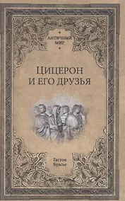 Купить Цицерон и его друзья. Очерки о римском обществе времен Цезаря — Фото №1