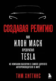 Купить Создавая религию. Как Илон Маск превратил Tesla из компании-выскочки в самого дорогого автопроизводителя в мире — Фото №1