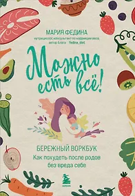 Купить МОЖНО ЕСТЬ ВСЁ! Как похудеть после родов без вреда себе — Фото №1