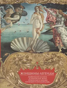 Купить Женщины-легенды. Мифические богини и библейские жены. Прекрасные и мудрые, карающие и милосердные… — Фото №1