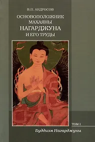 Купить Основоположник Махаяны Нагарджуна и его труды. Том 1. Буддизм Нагарджуны — Фото №1