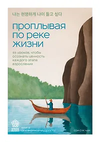 Купить Проплывая по реке жизни. 55 уроков, чтобы осознать ценность каждого этапа взросления — Фото №1