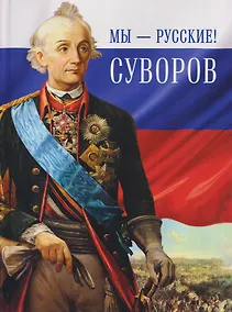 Купить Мы - русские! Суворов. Жизнь, слова и подвиги великого русского полководца Александра Васильевича Суворова — Фото №1