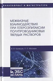 Купить Межфазные взаимодействия при гетероэпитаксии полупроводниковых твердых растворов. Монография — Фото №1