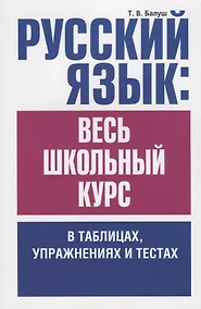 Купить Русский язык: весь школьный курс в таблицах, упражнениях и тестах: Пособие для старшеклассников и абитуриентов — Фото №1