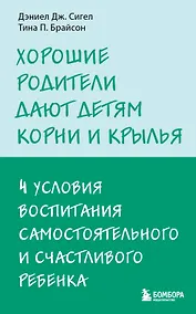 Купить Хорошие родители дают детям корни и крылья. 4 условия воспитания самостоятельного и счастливого ребенка — Фото №1