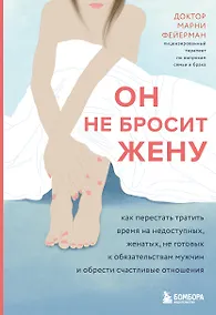 Купить Он не бросит жену. Как перестать тратить время на недоступных, женатых, не готовых к обязательствам мужчин и обрести счастливые отношения — Фото №1