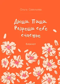 Купить Дыши. Пиши. Разреши себе счастье. Блокнот от Ольги Савельевой (оранжевый) — Фото №1