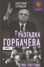 Купить Разгадка Горбачёва. От ускорения к перестройке, 1985-1987 годы. Книга 1 — Фото №1