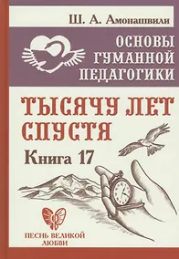 Купить Основы гуманной педагогики. Книга 17. Тысячу лет спустя — Фото №1