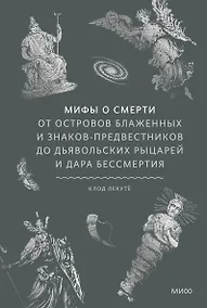 Купить Мифы о смерти. От островов блаженных и знаков-предвестников до дьявольских рыцарей и дара бессмертия — Фото №1