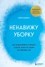 Купить Ненавижу уборку. Как поддерживать порядок в доме, когда на уборку нет никаких сил — Фото №1