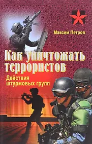 Купить Как уничтожить террористов. Действия штурмовых групп. Практическое пособие — Фото №1