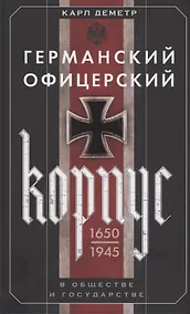 Купить Германский офицерский корпус в обществе и государстве. 1650—1945 гг. — Фото №1