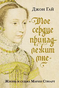 Купить «Мое сердце принадлежит мне». Жизнь и судьба Марии Стюарт — Фото №1