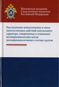 Купить Расследование изнасилования и иных насильственных действий сексуального характера, совершенных в отношении несовершеннолетних и/или несовершеннолетними в составе группы. Учебное пособие для студентов вузов, обучающихся по напр. подготовки "Юриспруденция" — Фото №1