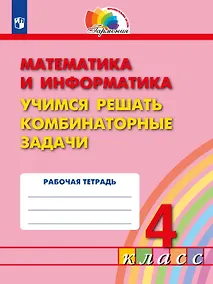 Купить Математика и информатика. 4 класс. Учимся решать комбинаторные задачи. Рабочая тетрадь — Фото №1