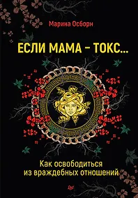 Купить Если мама - токс... Как освободиться из враждебных отношений — Фото №1