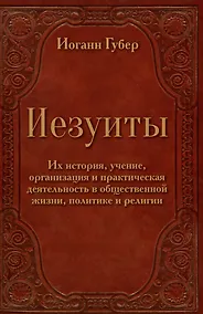Купить Иезуиты. Их история, учение, организация и практическая деятельность в сфере общественной жизни, политики и религии — Фото №1