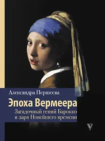 Купить Эпоха Вермеера. Загадочный гений Барокко и заря Новейшего времени — Фото №1