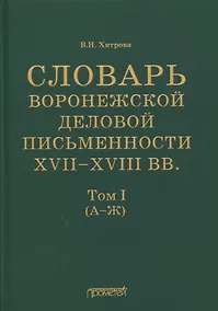 Купить Словарь воронежской деловой письменности XVII-XVIII вв. Том I (А-Ж) — Фото №1