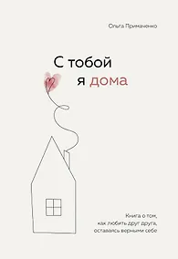 Купить С тобой я дома. Книга о том, как любить друг друга, оставаясь верными себе — Фото №1