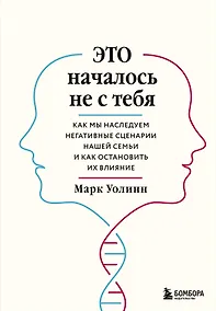 Купить Это началось не с тебя. Как мы наследуем негативные сценарии нашей семьи и как остановить их влияние — Фото №1