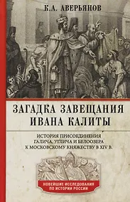Купить Загадка завещания Ивана Калиты. История присоединения Галича, Углича и Белоозера к Московскому княжеству в XIV в. — Фото №1
