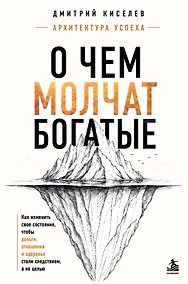 Купить О чем молчат богатые. Как изменить свое состояние, чтобы деньги, отношения и здоровье стали следствием, а не целью — Фото №1