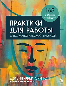 Купить Практики для работы с психологической травмой. 165 инструментов и материалов для эффективной терапии — Фото №1