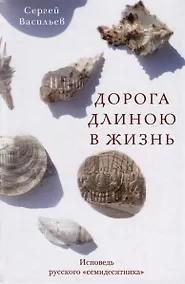 Купить Дорога длиною в жизнь. Исповедь русского "семидесятника" — Фото №1
