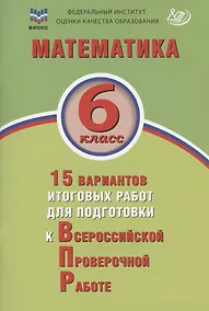 Купить Математика. 6 класс. 15 вариантов итоговых работ для подготовки к Всероссийской проверочной работе. Учебное пособие — Фото №1