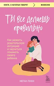 Купить Ты все делаешь правильно. Как развить родительскую интуицию и научиться понимать своего ребенка — Фото №1