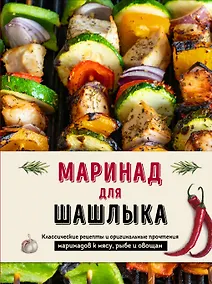 Купить Маринад для шашлыка. Классические рецепты и оригинальные прочтения маринадов к мясу, рыбе и овощам — Фото №1
