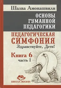 Купить Основы гуманной педагогики. Педагогическая симфония "Здравствуйте Дети!". В 20-ти книгах. Книга 6. Часть 1 — Фото №1