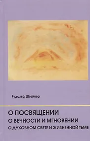 Купить О посвящении. О вечности и мгновении. О духовном свете и жизненной тьме. Цикл из семи лекций, и одна особая лекция, прочитанные в Мюнхене, с 25 по 31 августа 1912 г. — Фото №1