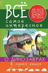 Купить Все Самое Интересное О динозаврах в одной книге — Фото №1